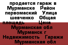 продается гараж в Мурманске › Район ­ первомаский › Улица ­ шевченко › Общая площадь ­ 17 › Цена ­ 110 - Мурманская обл., Мурманск г. Недвижимость » Гаражи   . Мурманская обл.,Мурманск г.